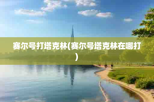 赛尔号打塔克林(赛尔号塔克林在哪打)