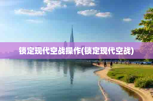 锁定现代空战操作(锁定现代空战)
