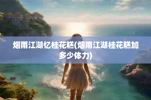 烟雨江湖忆桂花糕(烟雨江湖桂花糕加多少体力)