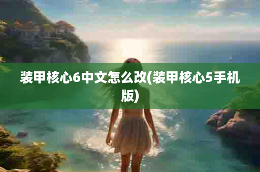 装甲核心6中文怎么改(装甲核心5手机版)