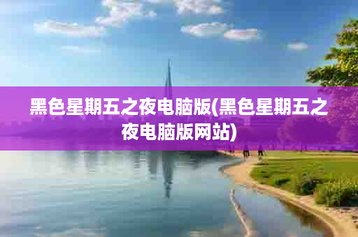 黑色星期五之夜电脑版(黑色星期五之夜电脑版网站)