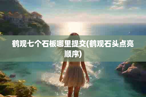 鹤观七个石板哪里提交(鹤观石头点亮顺序)