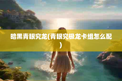 暗黑青眼究龙(青眼究极龙卡组怎么配)