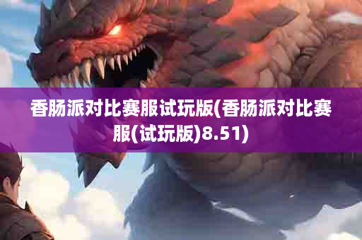 香肠派对比赛服试玩版(香肠派对比赛服(试玩版)8.51)