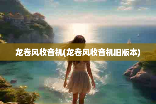 龙卷风收音机(龙卷风收音机旧版本)