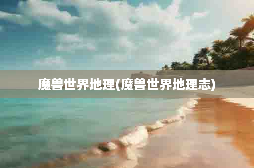 魔兽世界地理(魔兽世界地理志)