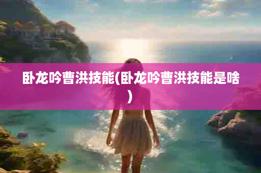卧龙吟曹洪技能(卧龙吟曹洪技能是啥)