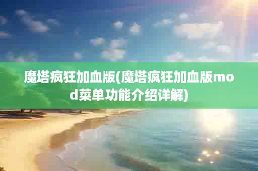 魔塔疯狂加血版(魔塔疯狂加血版mod菜单功能介绍详解)