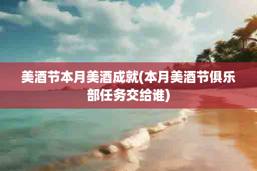 美酒节本月美酒成就(本月美酒节俱乐部任务交给谁)