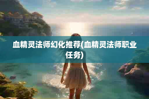 血精灵法师幻化推荐(血精灵法师职业任务)