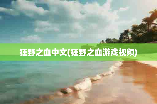 狂野之血中文(狂野之血游戏视频)