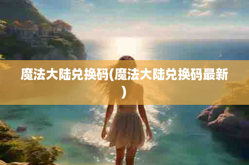 魔法大陆兑换码(魔法大陆兑换码最新)