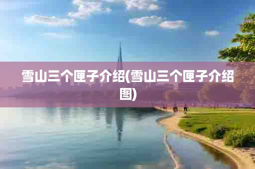 雪山三个匣子介绍(雪山三个匣子介绍图)