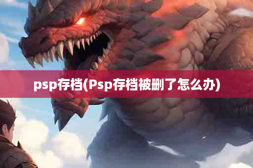 psp存档(Psp存档被删了怎么办)