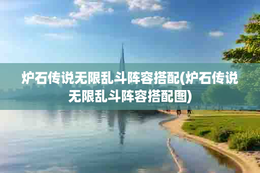 炉石传说无限乱斗阵容搭配(炉石传说无限乱斗阵容搭配图)