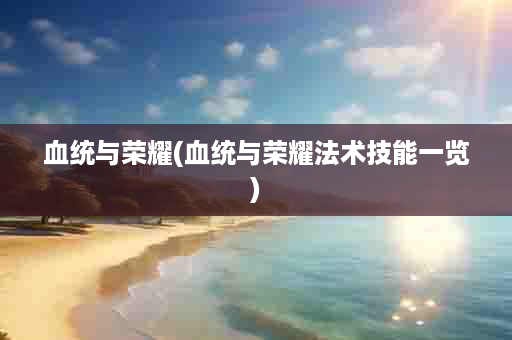 血统与荣耀(血统与荣耀法术技能一览)