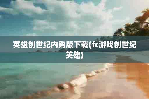 英雄创世纪内购版下载(fc游戏创世纪英雄)