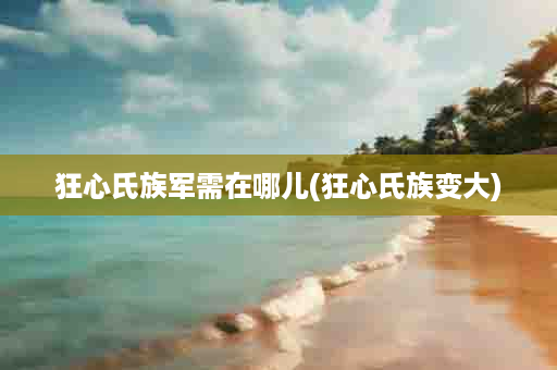 狂心氏族军需在哪儿(狂心氏族变大)