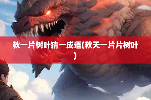 秋一片树叶猜一成语(秋天一片片树叶)