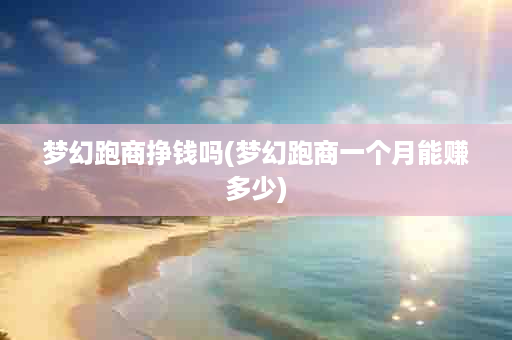 梦幻跑商挣钱吗(梦幻跑商一个月能赚多少)