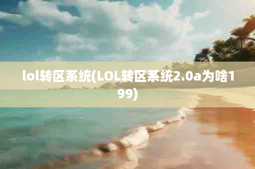 lol转区系统(LOL转区系统2.0a为啥199)