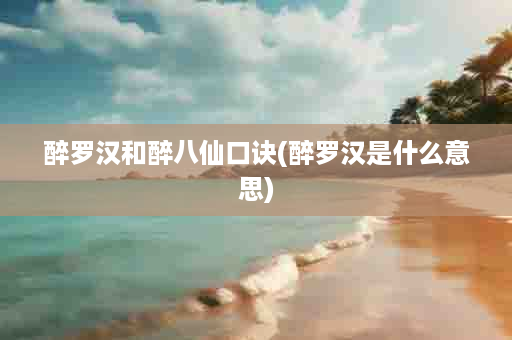 醉罗汉和醉八仙口诀(醉罗汉是什么意思)
