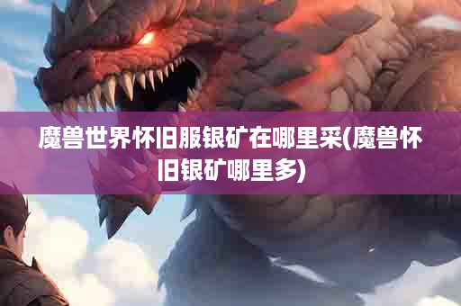 魔兽世界怀旧服银矿在哪里采(魔兽怀旧银矿哪里多)