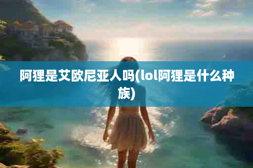 阿狸是艾欧尼亚人吗(lol阿狸是什么种族)