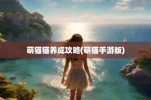 萌猫猫养成攻略(萌猫手游版)