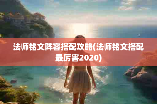 法师铭文阵容搭配攻略(法师铭文搭配最厉害2020)