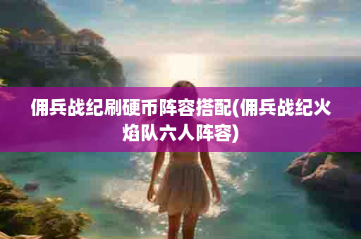 佣兵战纪刷硬币阵容搭配(佣兵战纪火焰队六人阵容)