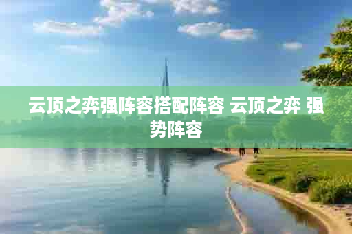 云顶之弈强阵容搭配阵容 云顶之弈 强势阵容