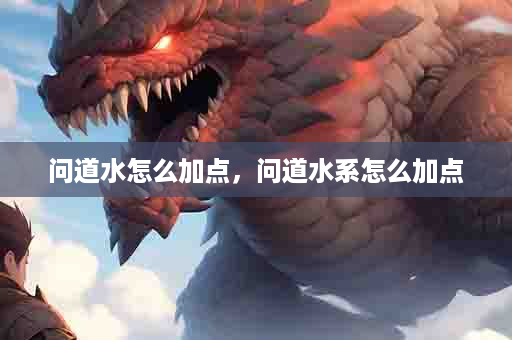 问道水怎么加点，问道水系怎么加点