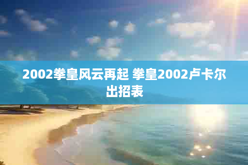 2002拳皇风云再起 拳皇2002卢卡尔出招表