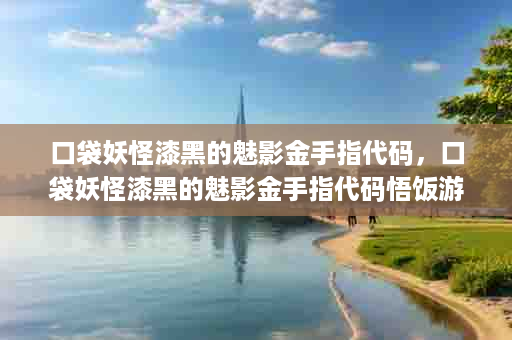 口袋妖怪漆黑的魅影金手指代码，口袋妖怪漆黑的魅影金手指代码悟饭游戏厅