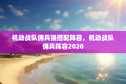 机动战队佣兵强搭配阵容，机动战队佣兵阵容2020