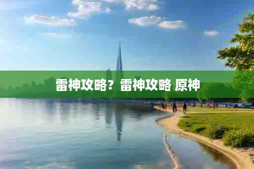 雷神攻略？雷神攻略 原神