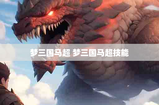 梦三国马超 梦三国马超技能