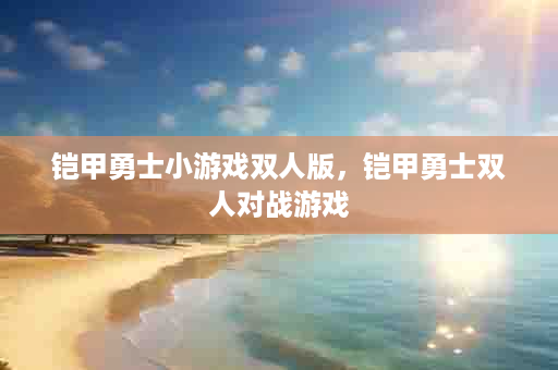 铠甲勇士小游戏双人版，铠甲勇士双人对战游戏