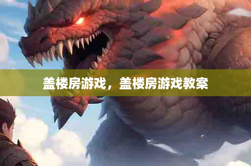 盖楼房游戏，盖楼房游戏教案