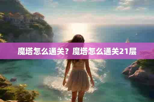 魔塔怎么通关？魔塔怎么通关21层