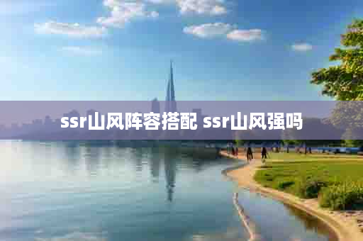 ssr山风阵容搭配 ssr山风强吗