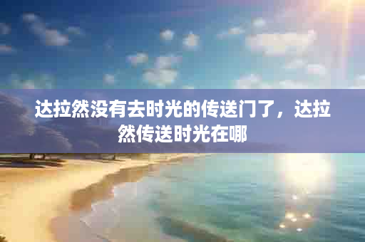 达拉然没有去时光的传送门了，达拉然传送时光在哪