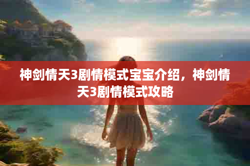 神剑情天3剧情模式宝宝介绍，神剑情天3剧情模式攻略