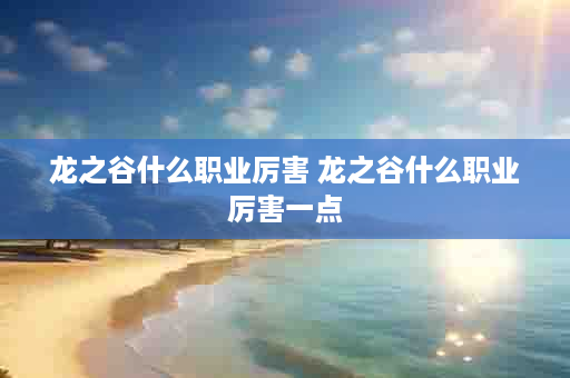 龙之谷什么职业厉害 龙之谷什么职业厉害一点