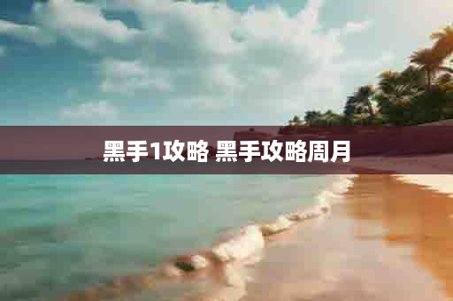 黑手1攻略 黑手攻略周月