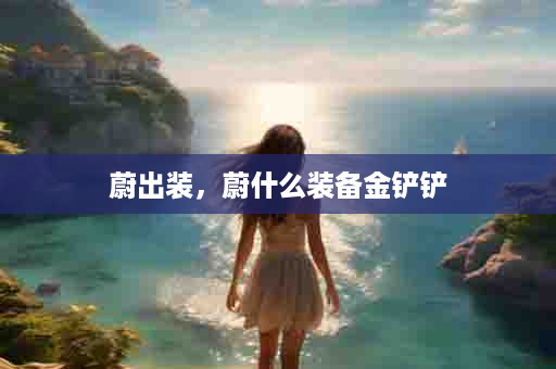 蔚出装，蔚什么装备金铲铲