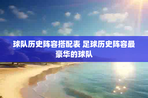 球队历史阵容搭配表 足球历史阵容最豪华的球队