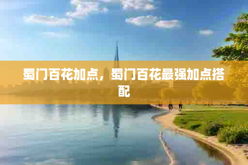 蜀门百花加点，蜀门百花最强加点搭配