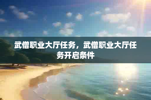武僧职业大厅任务，武僧职业大厅任务开启条件